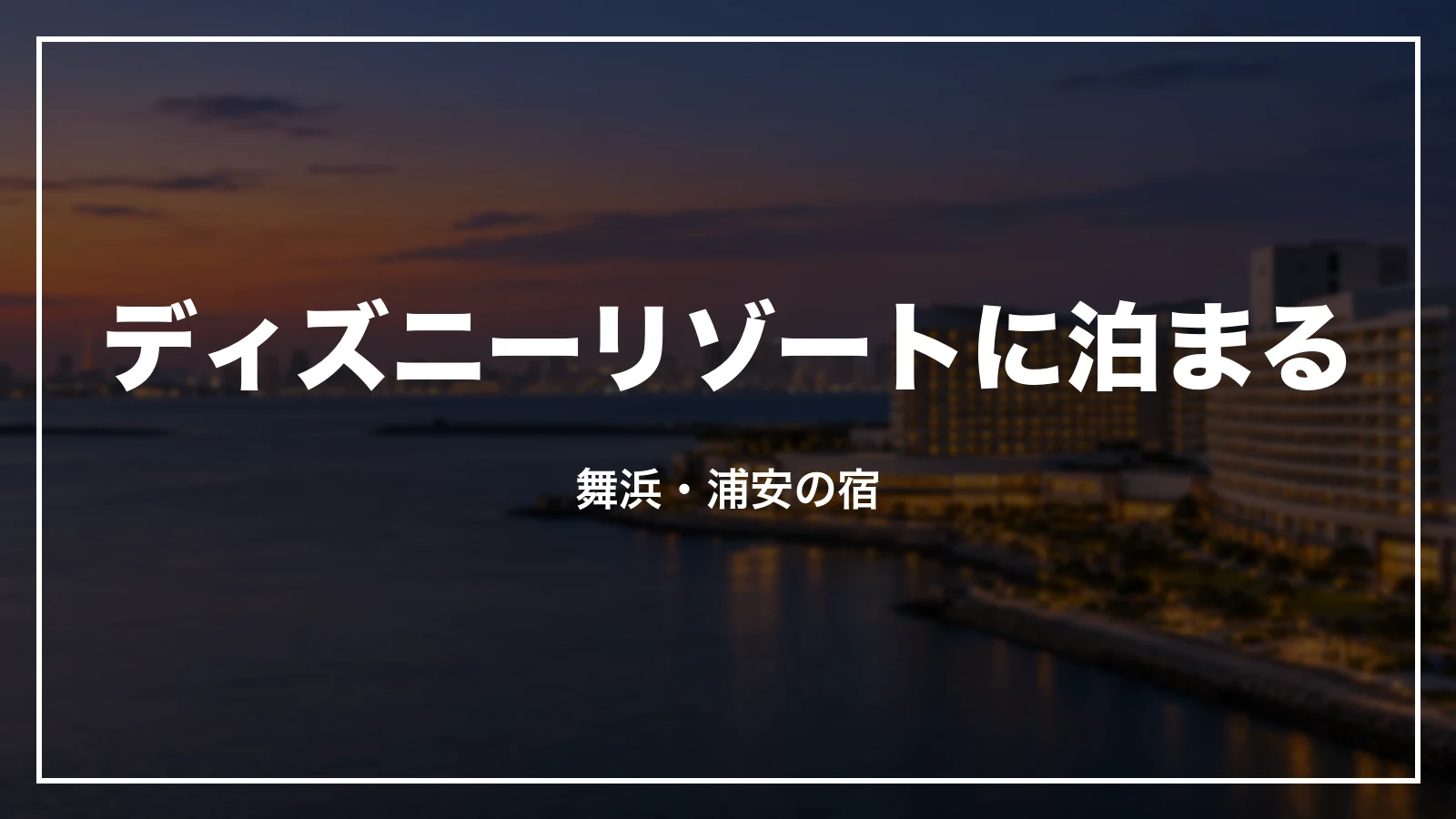 ディズニーリゾートに泊まる。舞浜・浦安の宿