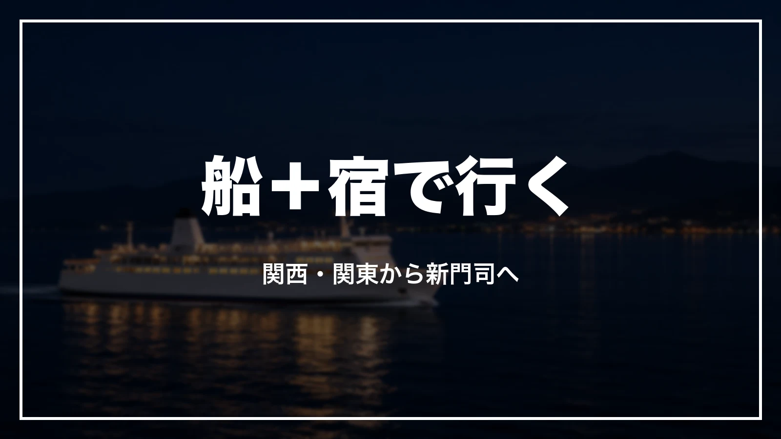 フェリーと宿で福岡へ。関西・関東から新門司へ