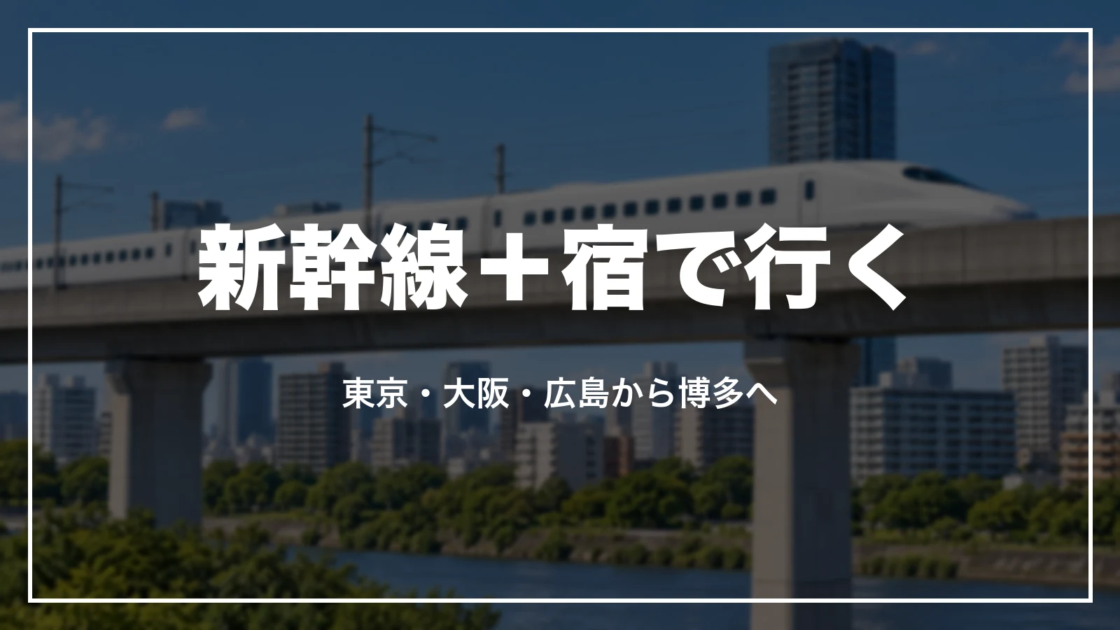 新幹線と宿をまとめて予約して福岡へ