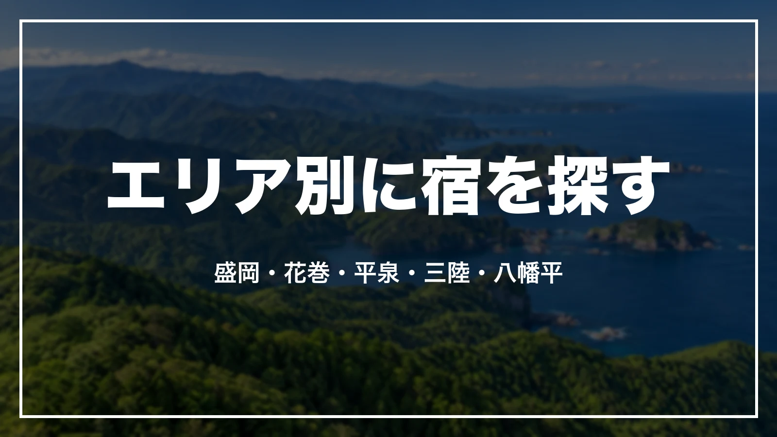 エリア別に岩手の宿を探す。盛岡・花巻・平泉・三陸・八幡平