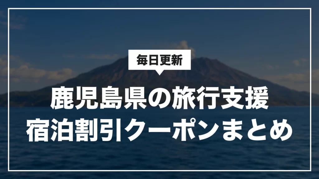 鹿児島県の旅行支援・宿泊割引クーポンまとめ。毎日更新