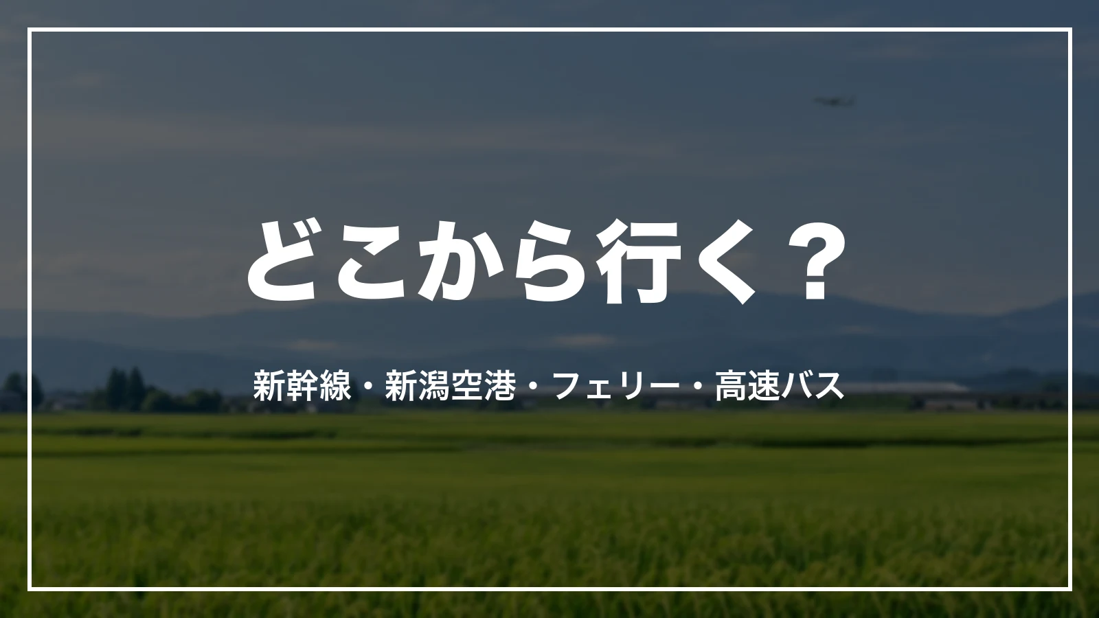 どこから行く?新幹線・新潟空港・フェリー・高速バス