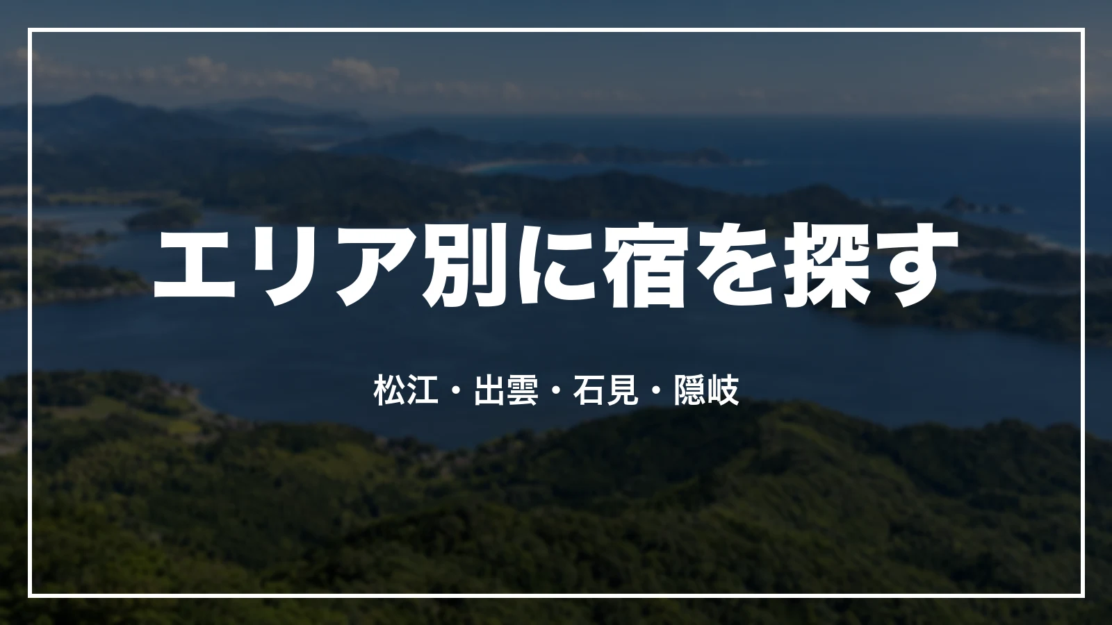 エリア別に島根の宿を探す。松江・出雲・石見・隠岐