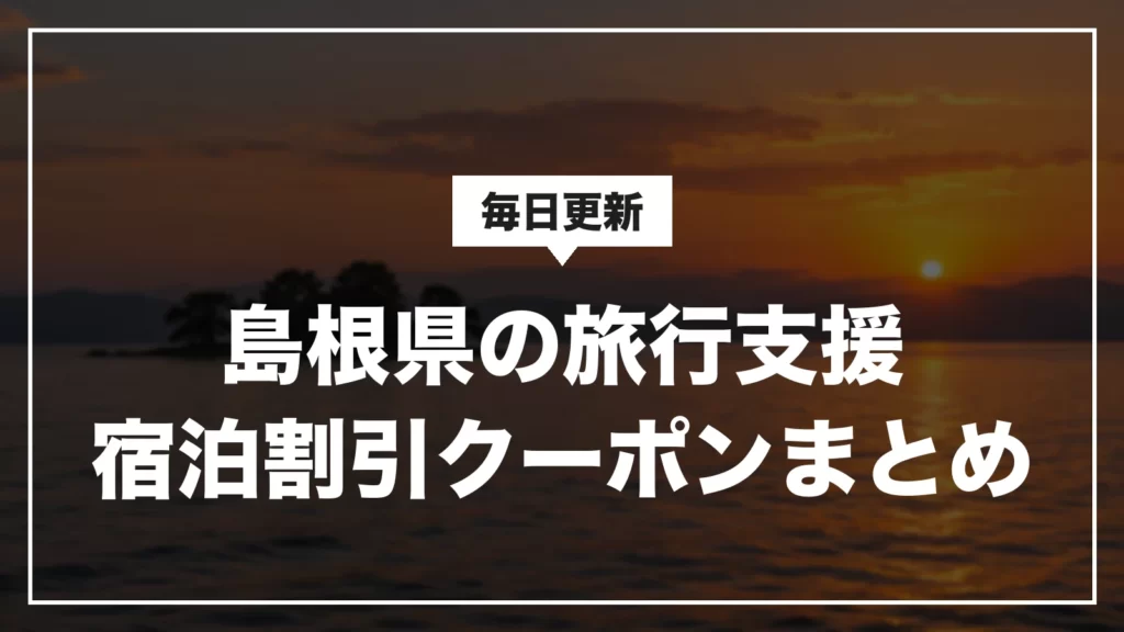 島根県の旅行支援・宿泊割引クーポンまとめ。毎日更新