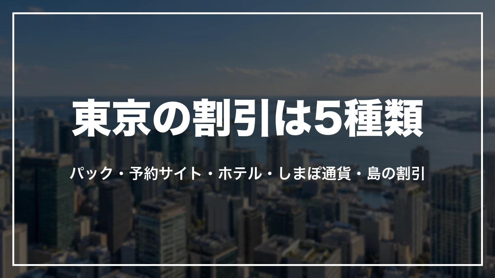 東京の割引は5種類。パック、予約サイト、ホテル、しまぽ通貨、島の割引