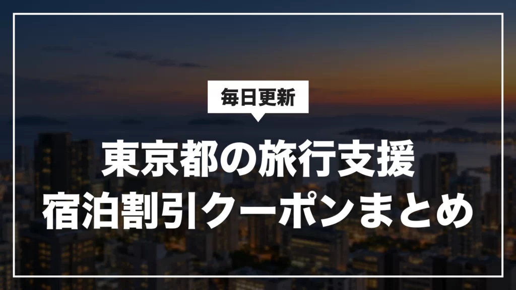 東京都の旅行支援・宿泊割引クーポンまとめ。毎日更新