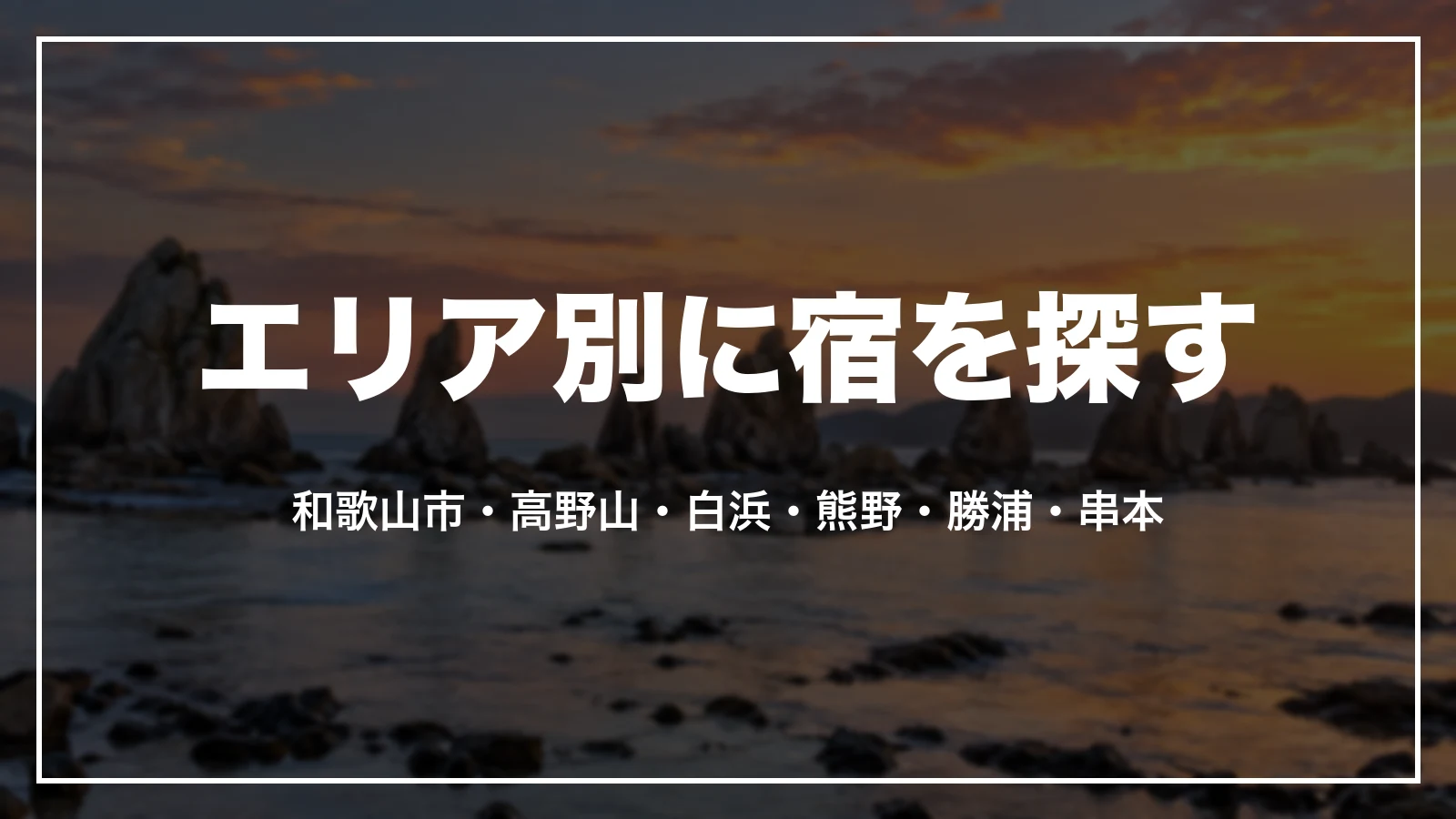 エリア別に宿を探す。和歌山市・高野山・白浜・熊野・勝浦・串本