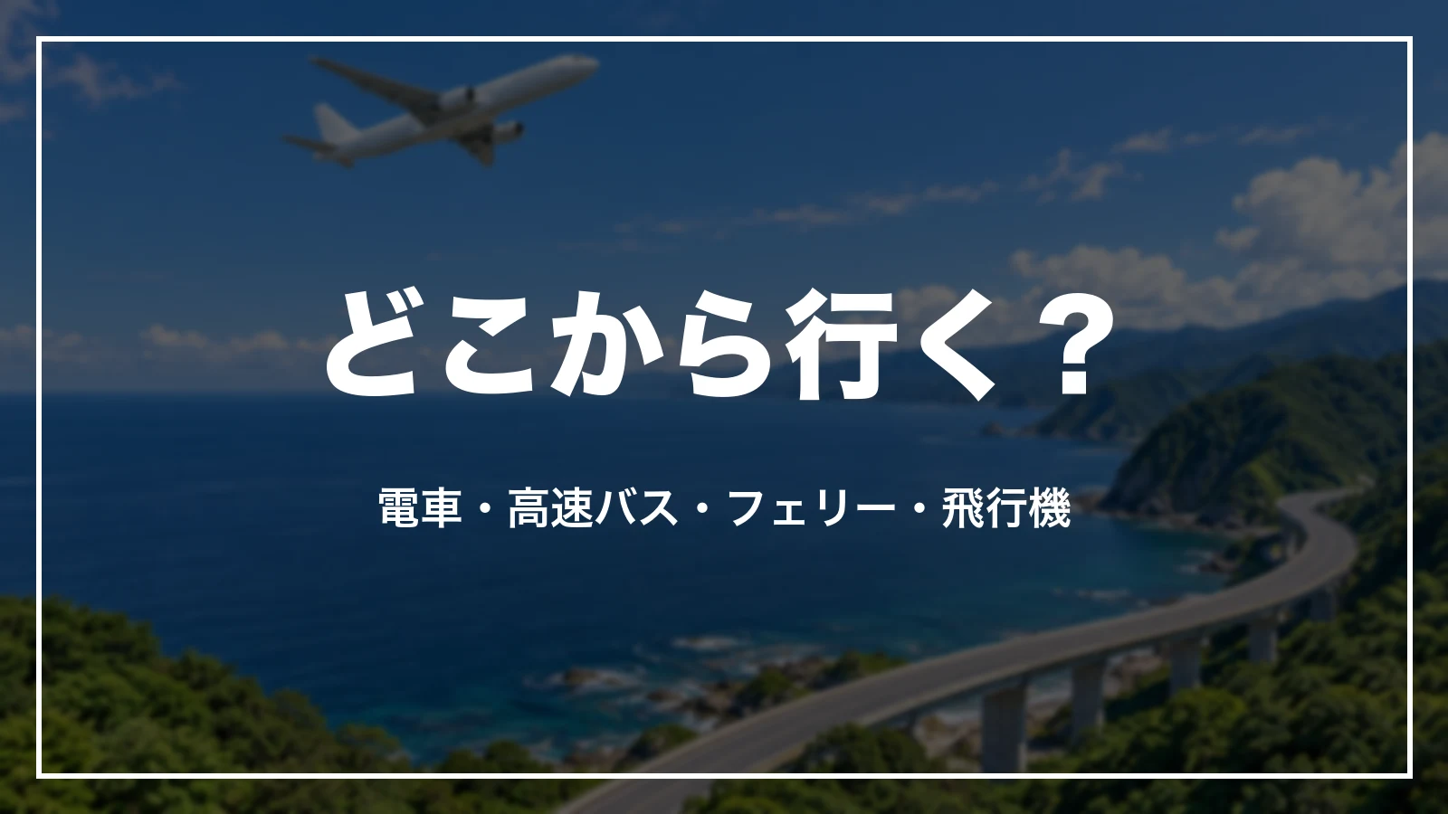 どこから行く?電車・高速バス・フェリー・飛行機