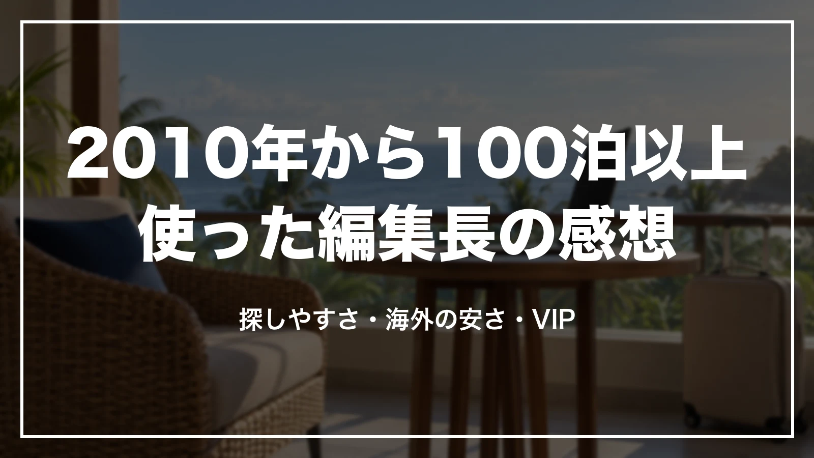 2010年から100泊以上agodaを使った編集長の感想。探しやすさ・海外の安さ・VIP