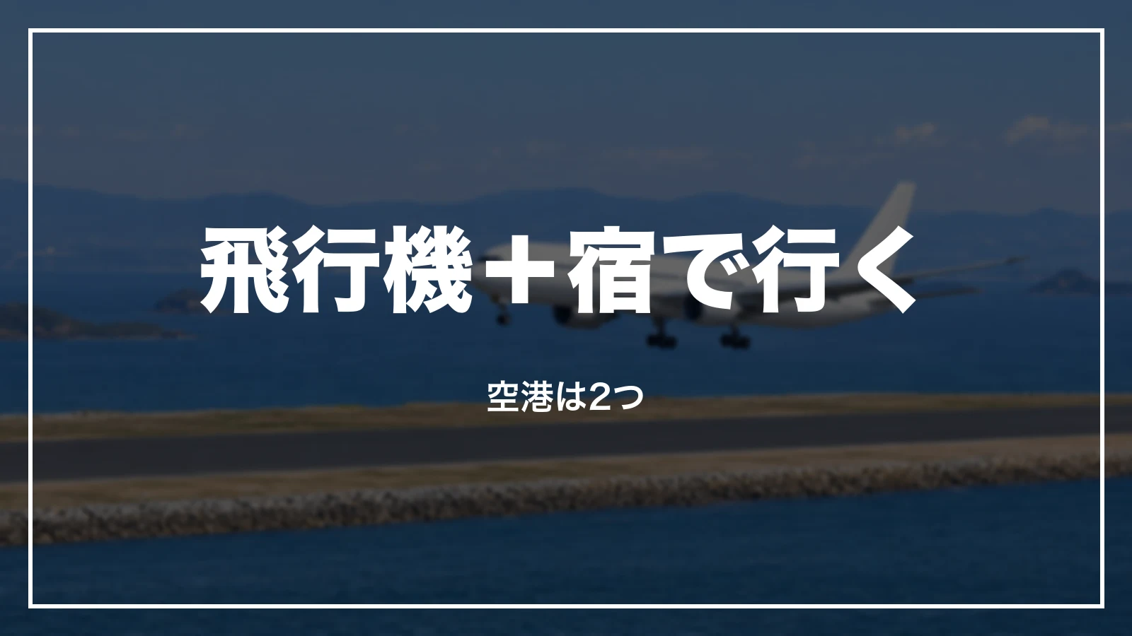 飛行機+宿で行く。空港は2つ