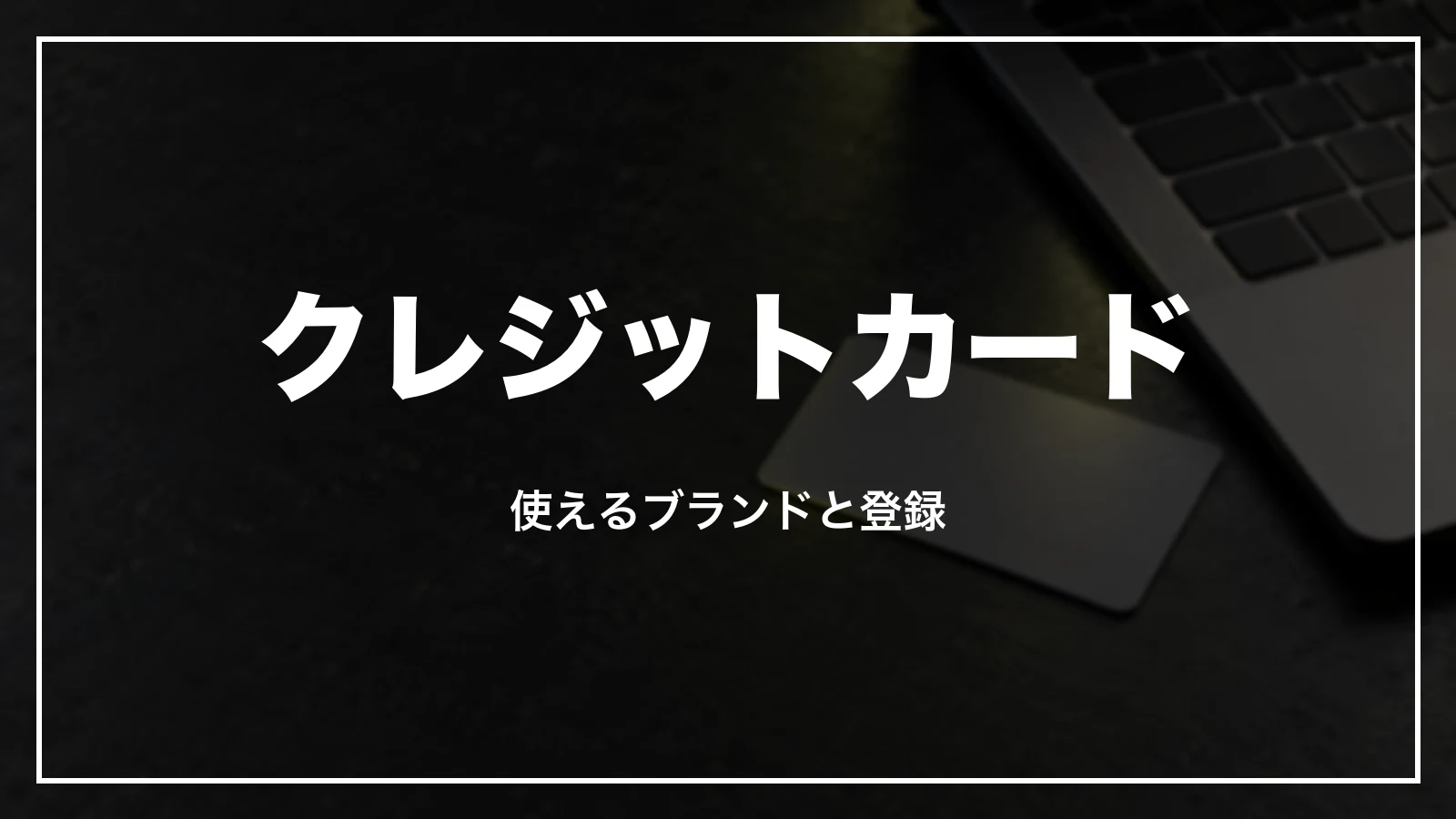 クレジットカードで払う時。使えるブランドと登録