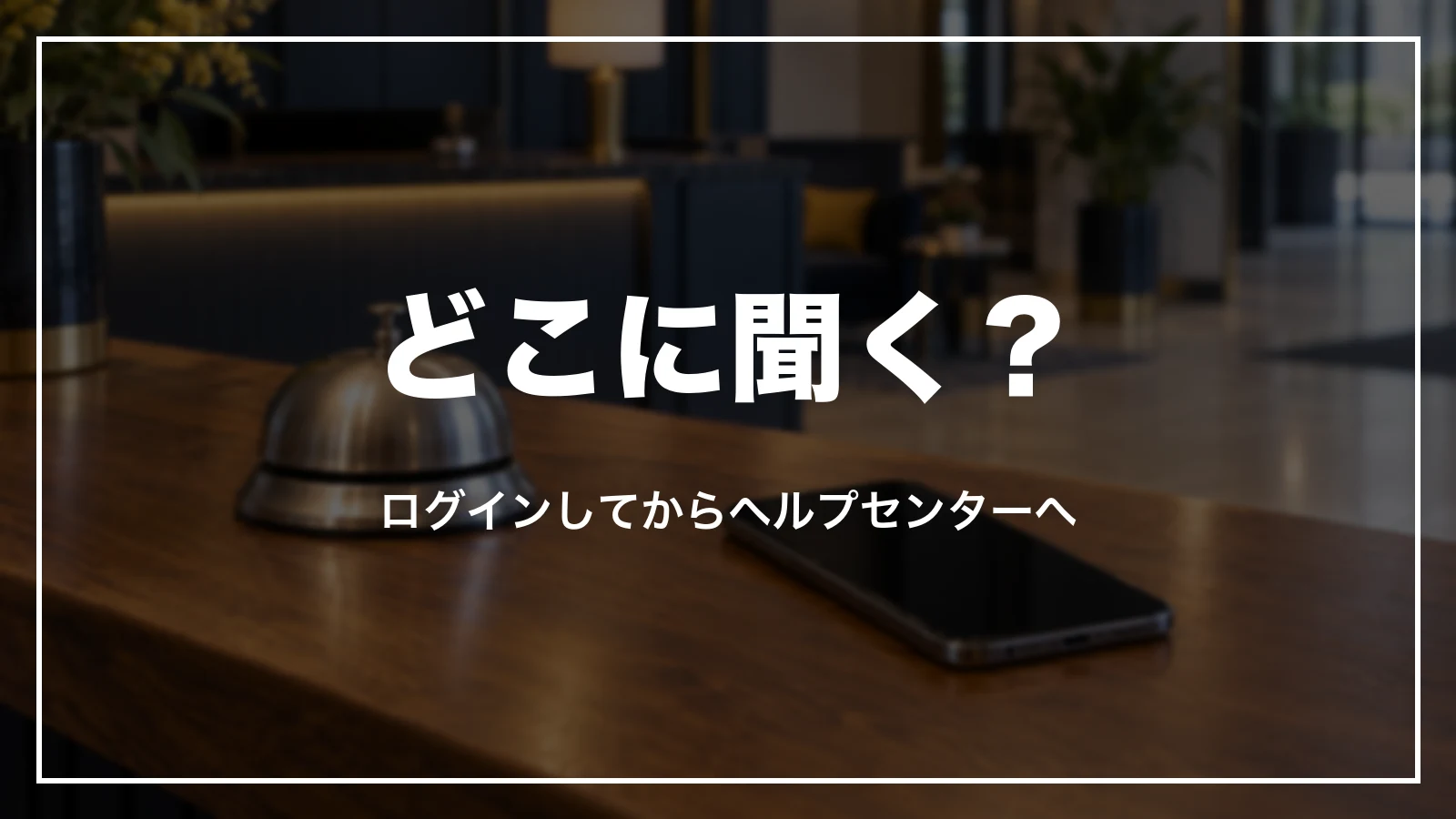 どこに聞く?ログインしてから連絡・そろえるもの