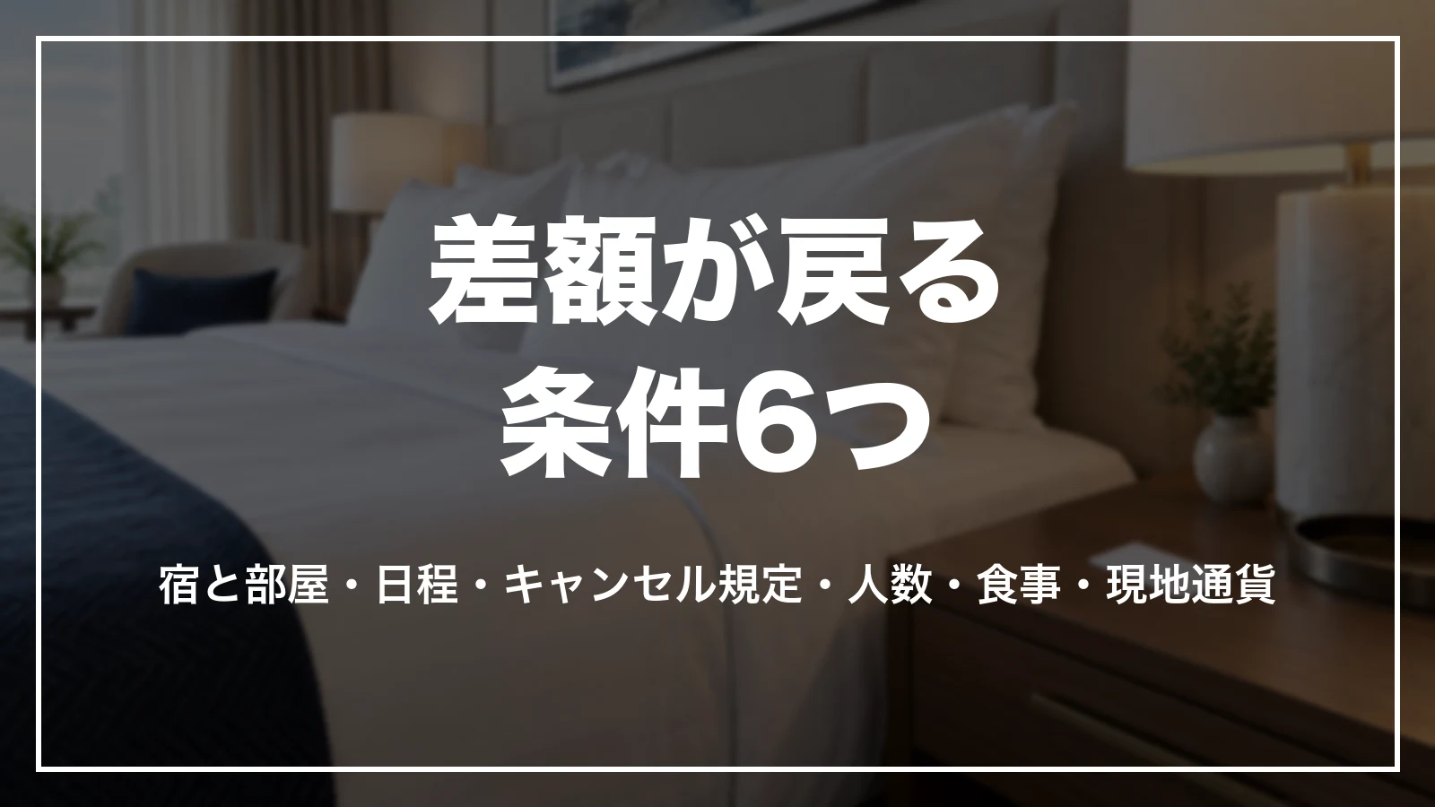 差額が戻る条件6つ。宿と部屋・日程・キャンセル規定・人数・食事・現地通貨