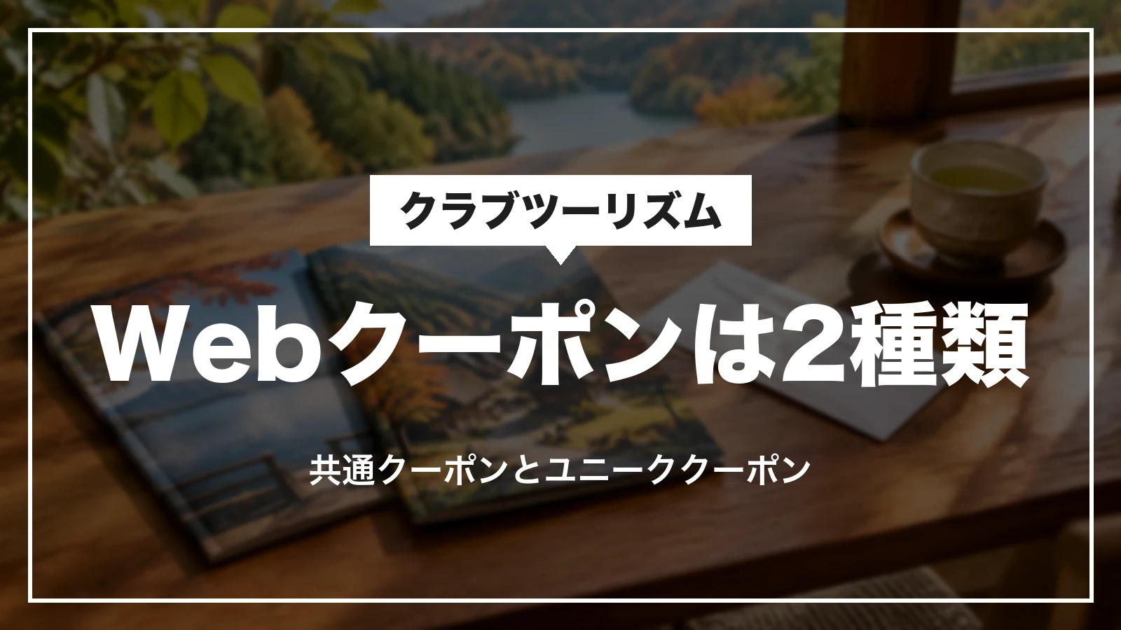 クラブツーリズムのWebクーポンは共通クーポンとユニーククーポンの2種類