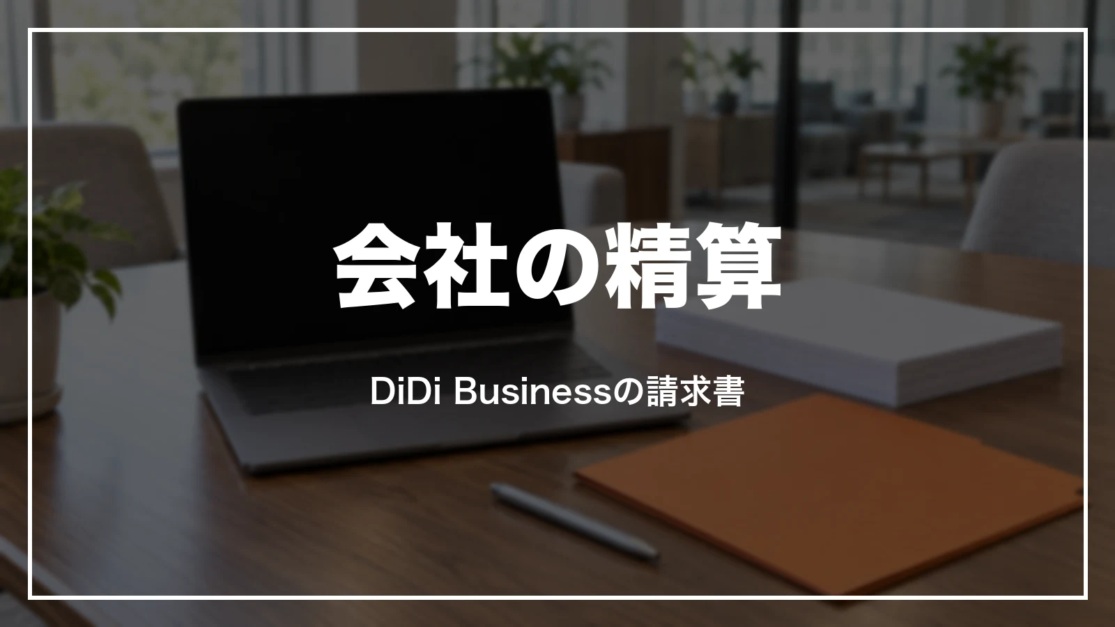 会社の精算とDiDi Businessの請求書