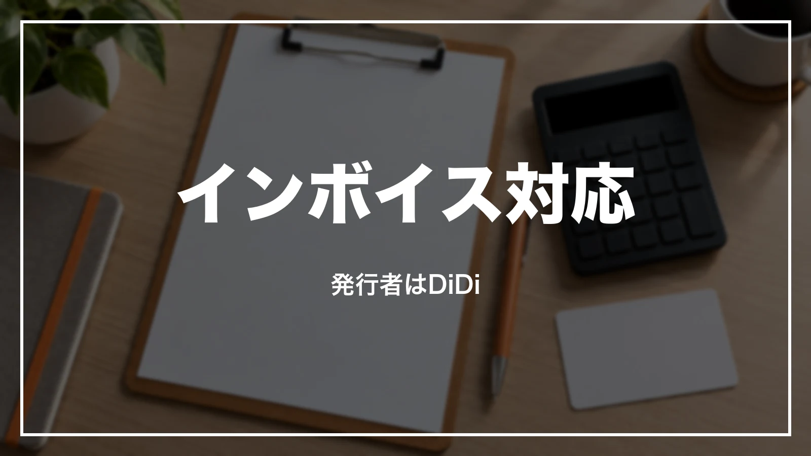 DiDiの領収書のインボイス対応。発行者はDiDi