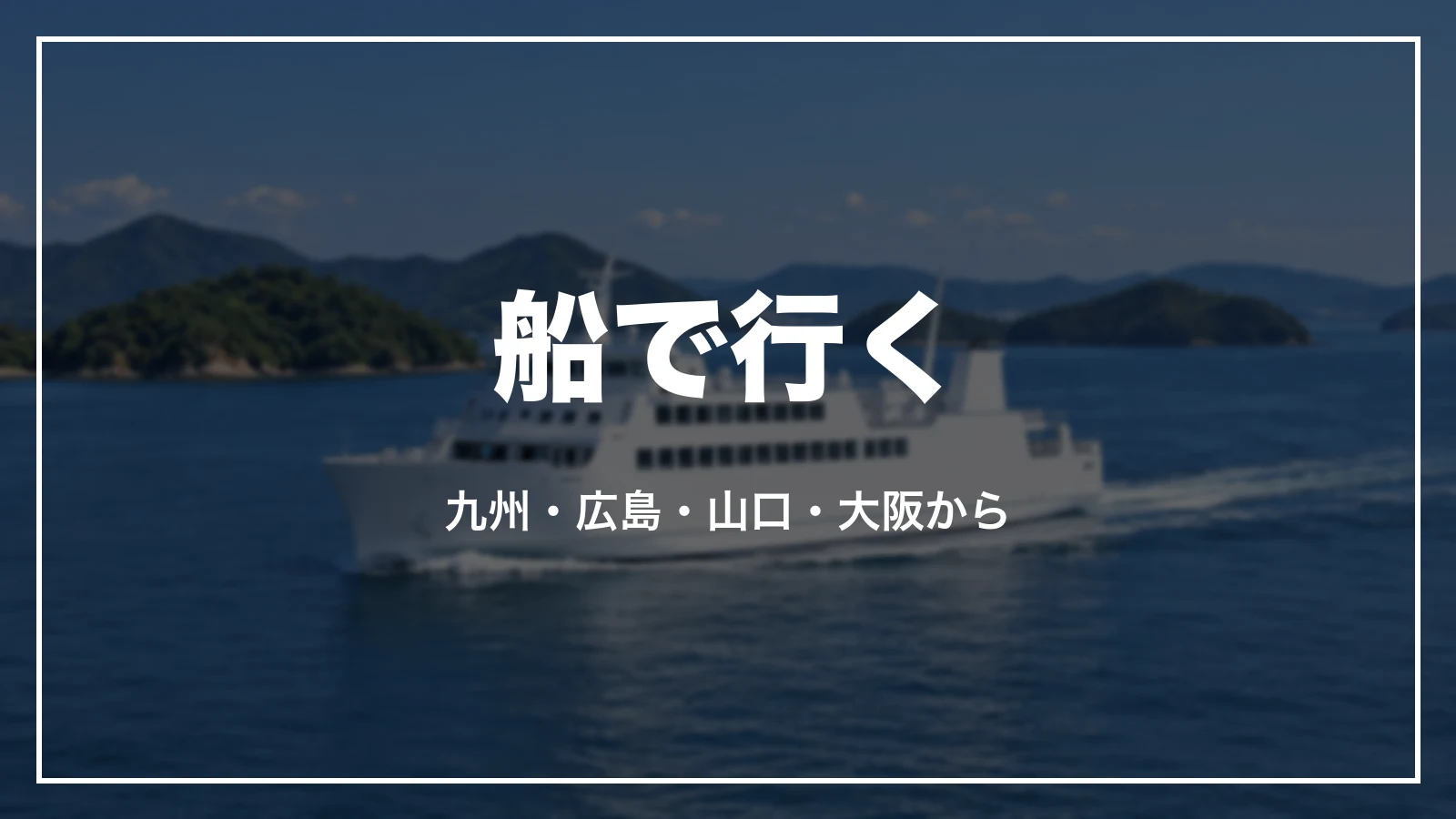 船で行く。九州、広島、山口、大阪から
