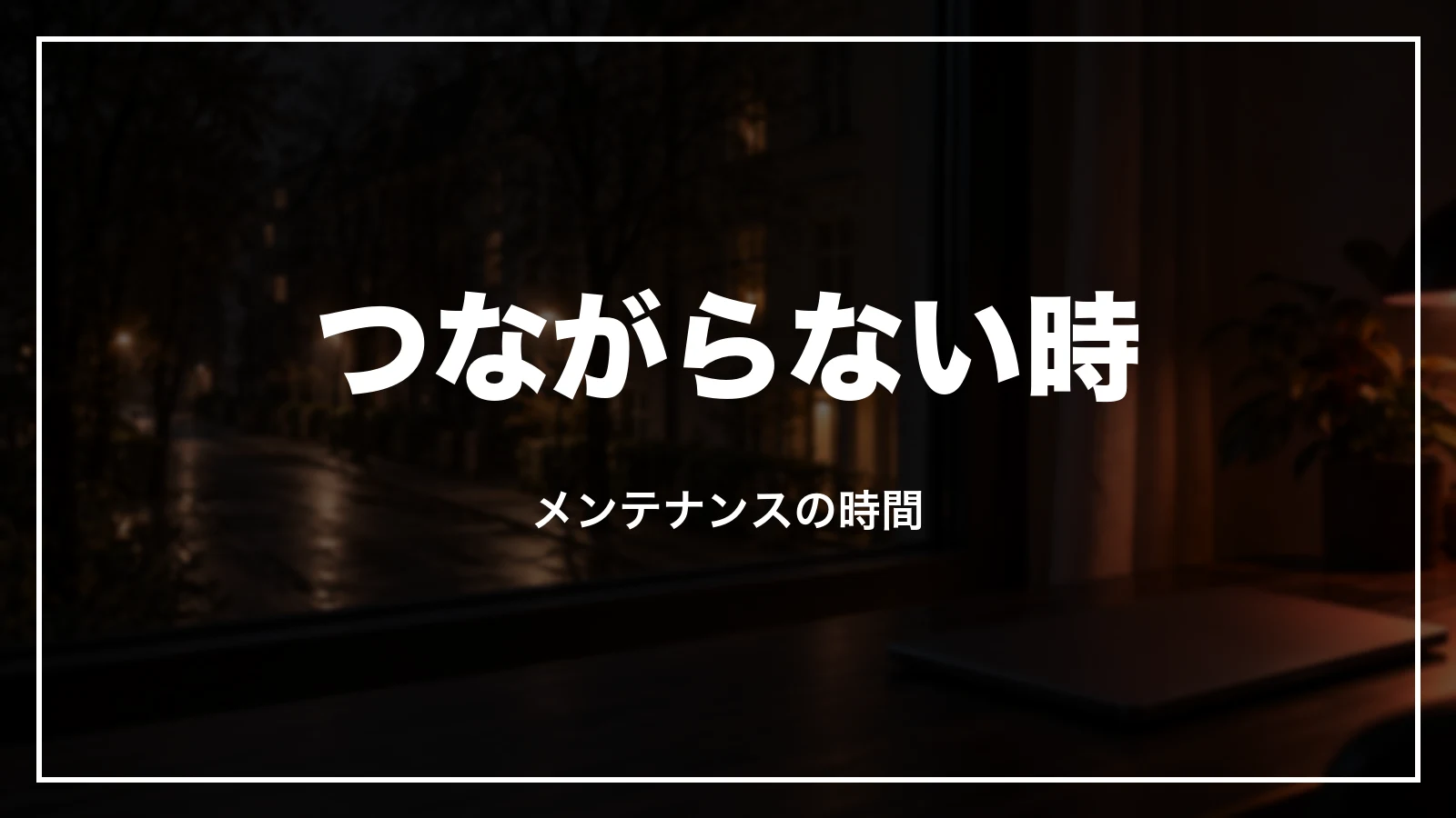 つながらない時とメンテナンスの時間