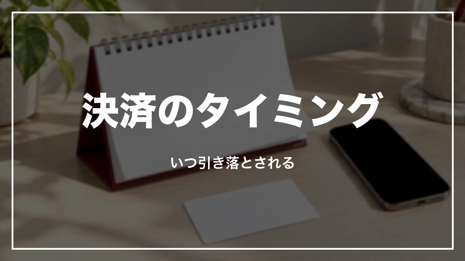 決済のタイミング。いつ引き落とされるか