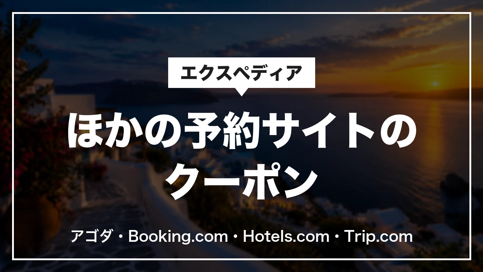 エクスペディア以外の予約サイトのクーポン。アゴダ・Booking.com・Hotels.com・Trip.com