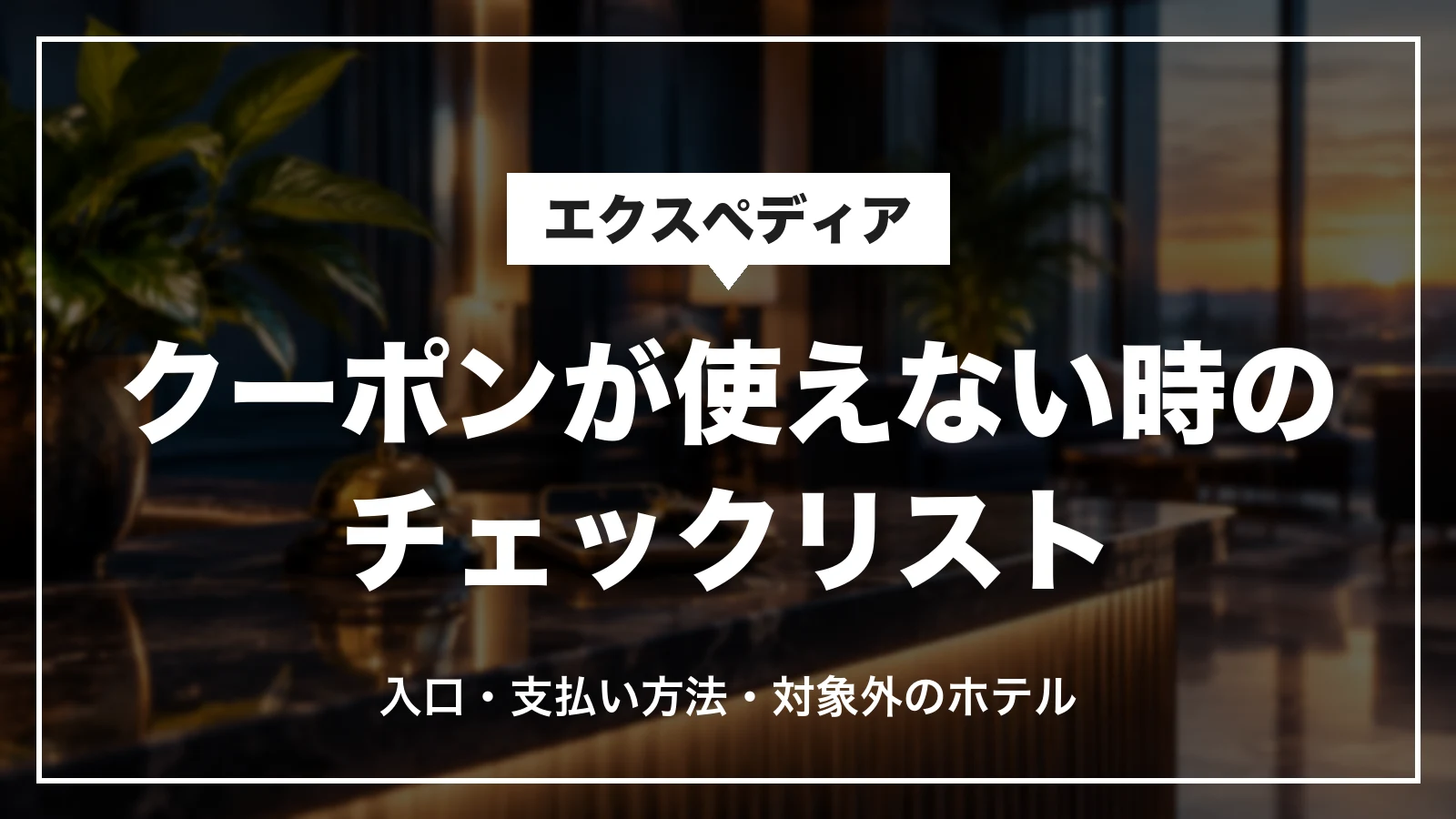 エクスペディアのクーポンが使えない時のチェックリスト。入口・支払い方法・対象外のホテル