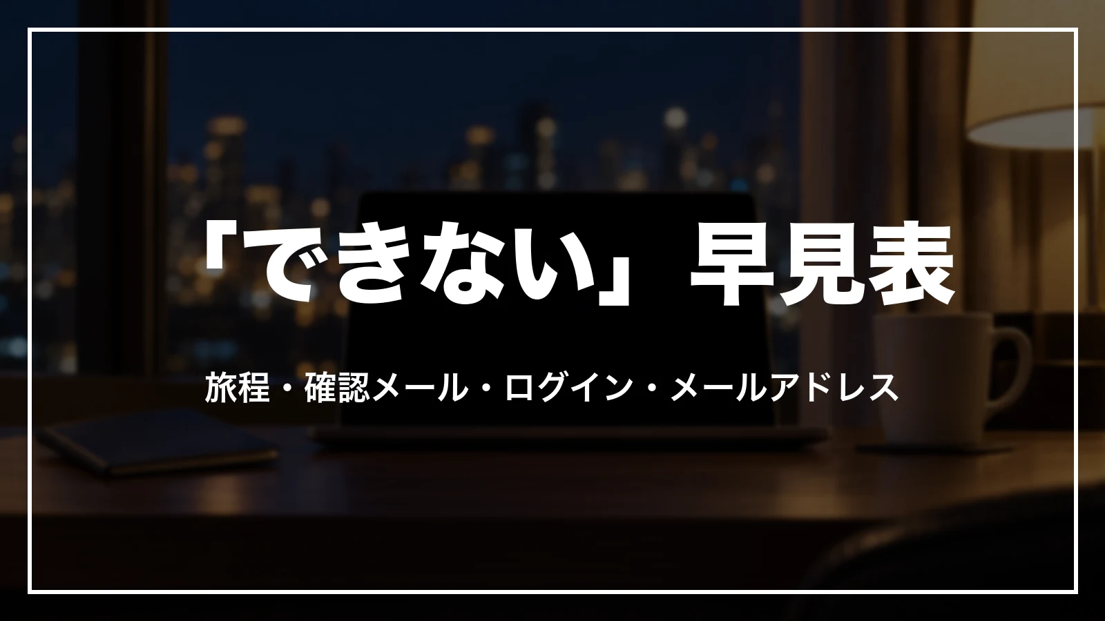 エクスペディアの「できない」早見表。旅程・確認メール・ログイン・メールアドレス