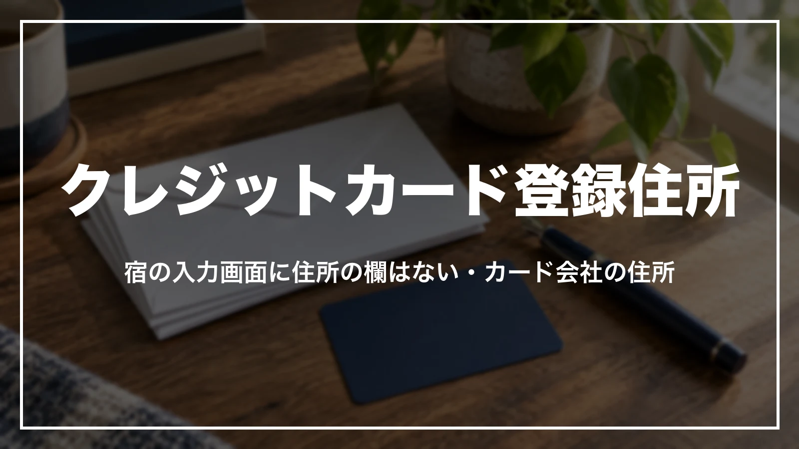 クレジットカード登録住所。宿の入力画面に住所の欄はない・カード会社の住所