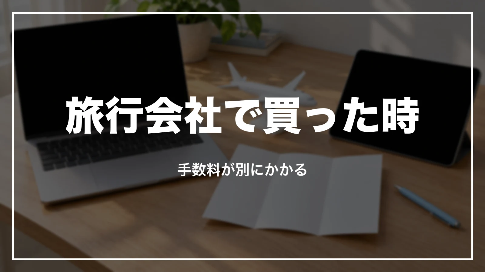 旅行会社で買った時。手数料が別にかかる