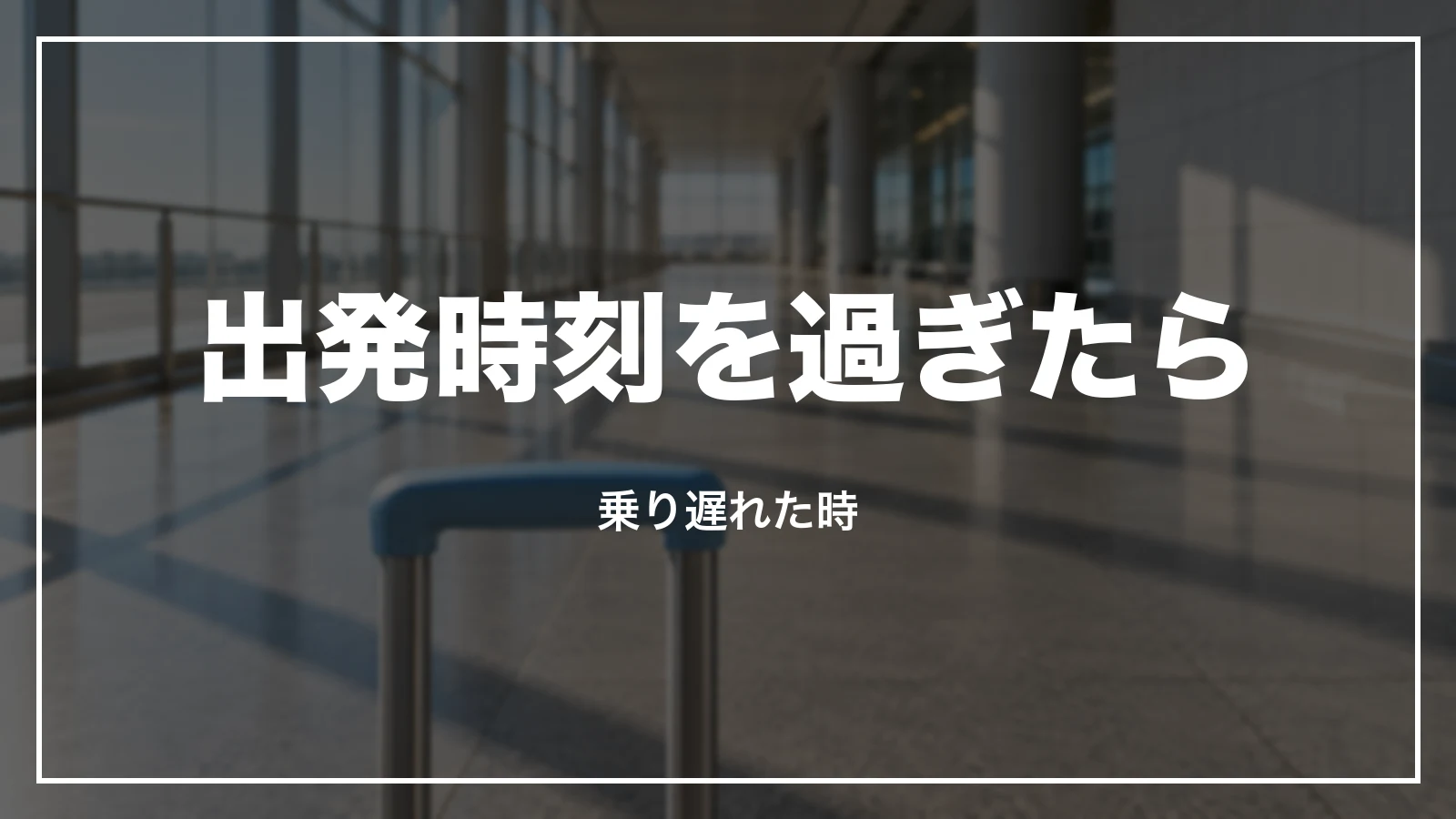 出発時刻を過ぎたら。乗り遅れた時