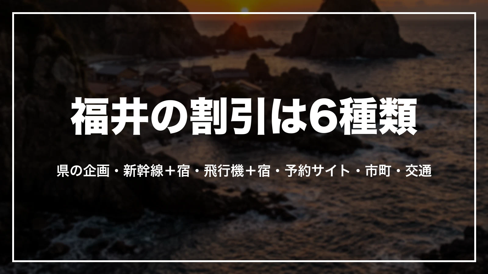 福井の割引は6種類。県の企画、新幹線+宿、飛行機+宿、予約サイト、市町、交通