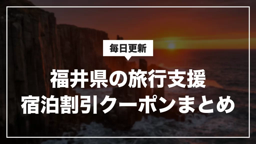福井県の旅行支援・宿泊割引クーポンまとめ。毎日更新