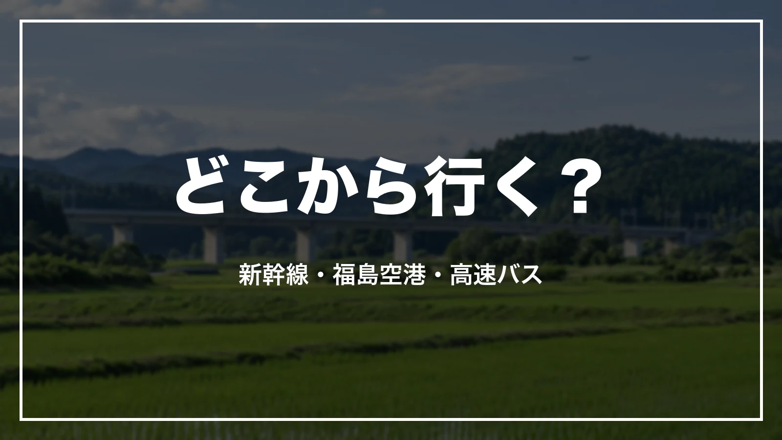 福島へ、どこから行く?出発地別の早見表