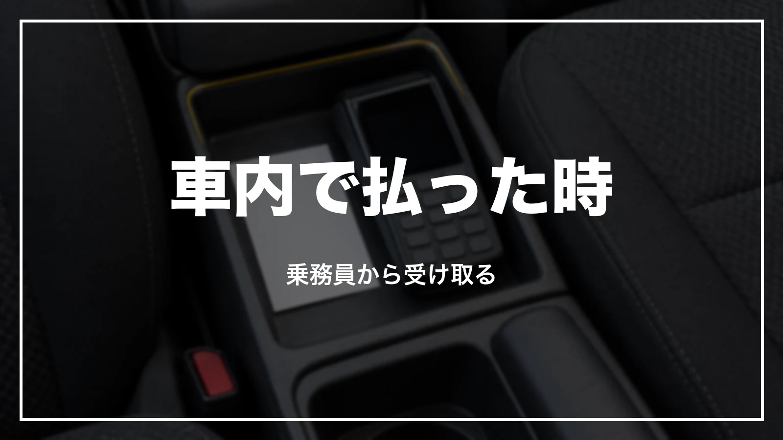 車内で払った時の領収書は乗務員から受け取る
