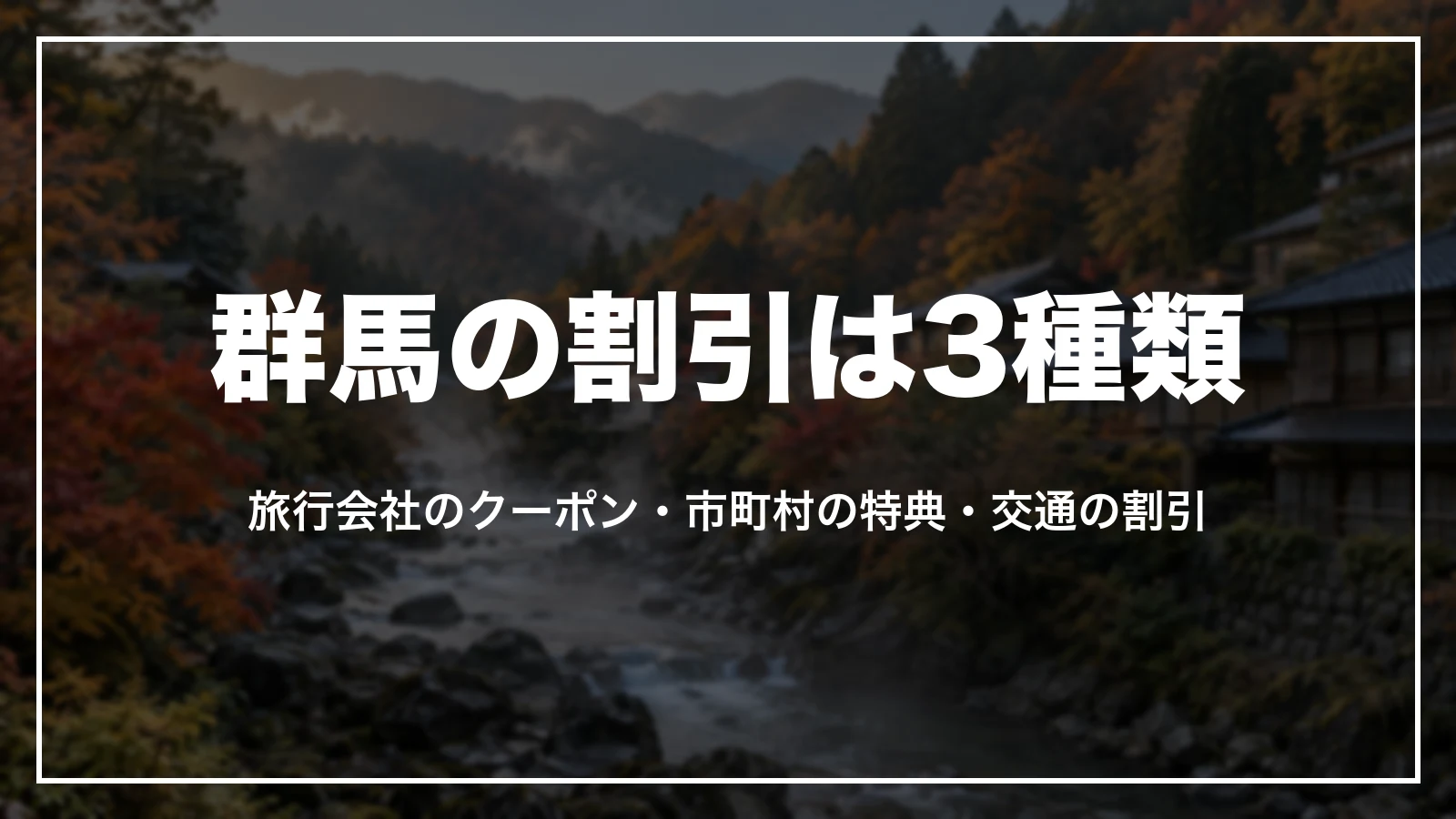 群馬の割引は3種類。旅行会社のクーポン、市町村の特典、交通の割引