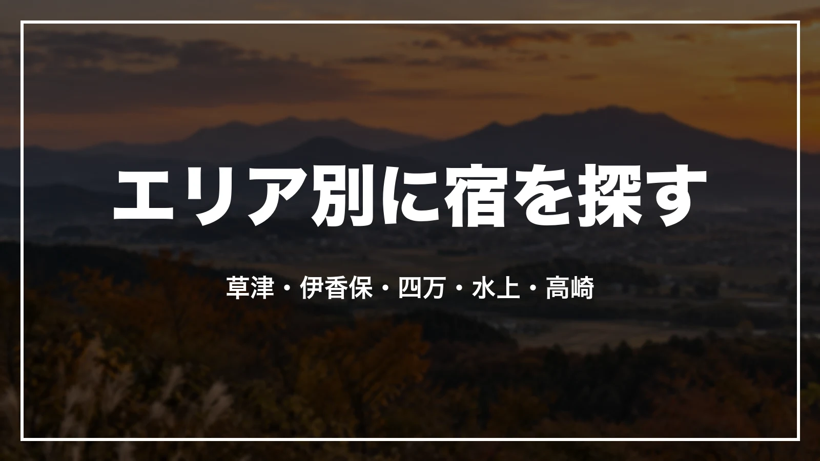 エリア別に宿を探す。草津・伊香保・四万・水上・高崎