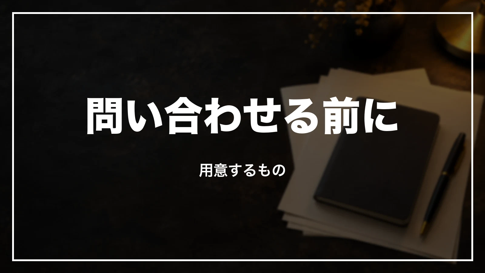 問い合わせる前に用意するもの