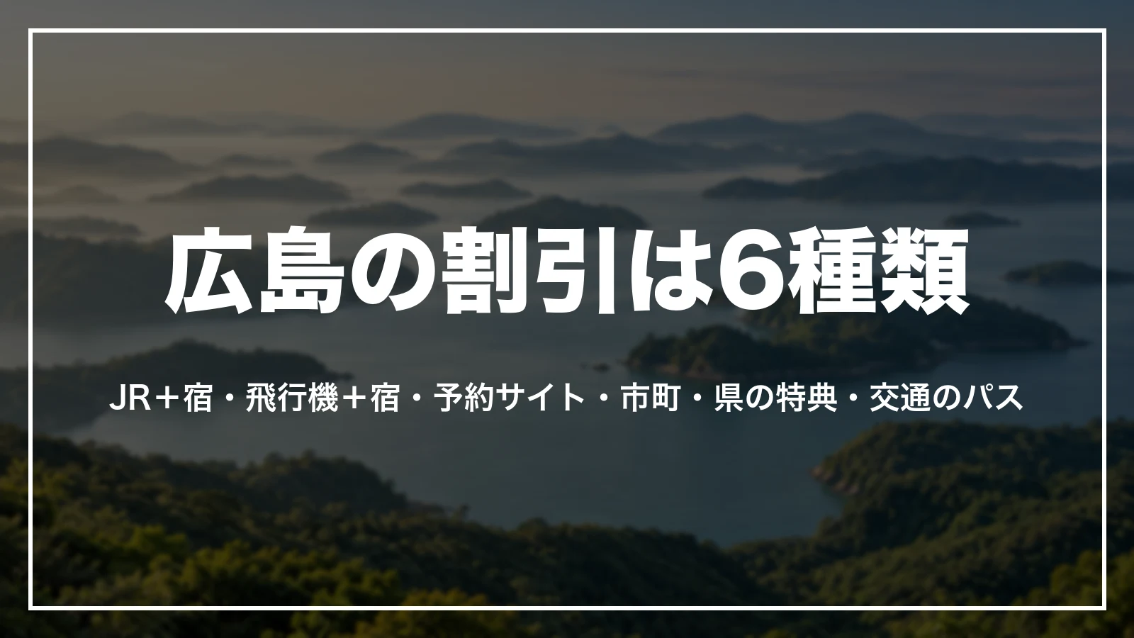 広島の割引は6種類。新幹線+宿のパック、飛行機+宿のパック、予約サイトのクーポン、市町の特典、県の特典、交通のパス