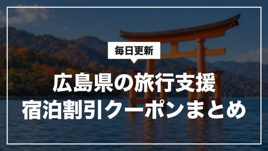 広島県の旅行支援・宿泊割引クーポンまとめ。毎日更新