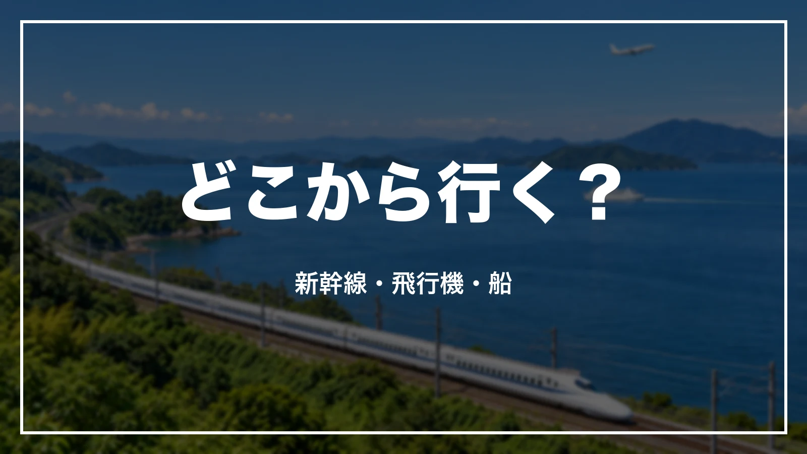 どこから行く?新幹線・飛行機・船