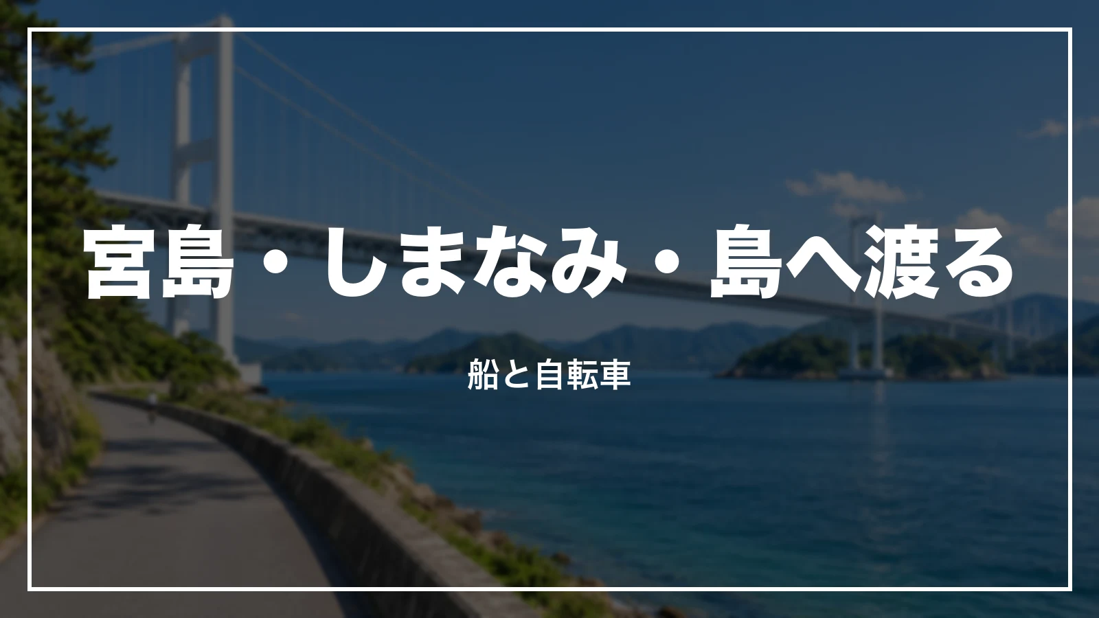 宮島・しまなみ・島へ渡る。船と自転車