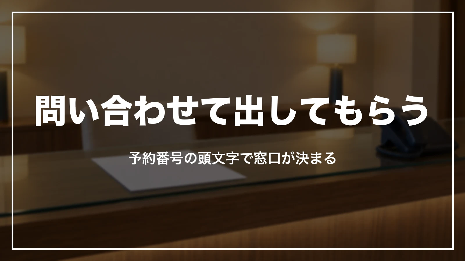 問い合わせて出してもらう時。予約番号の頭文字で窓口が決まる