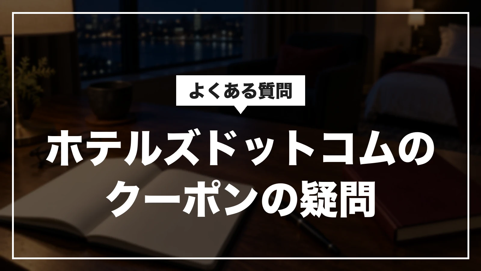 ホテルズドットコムのクーポンのよくある質問