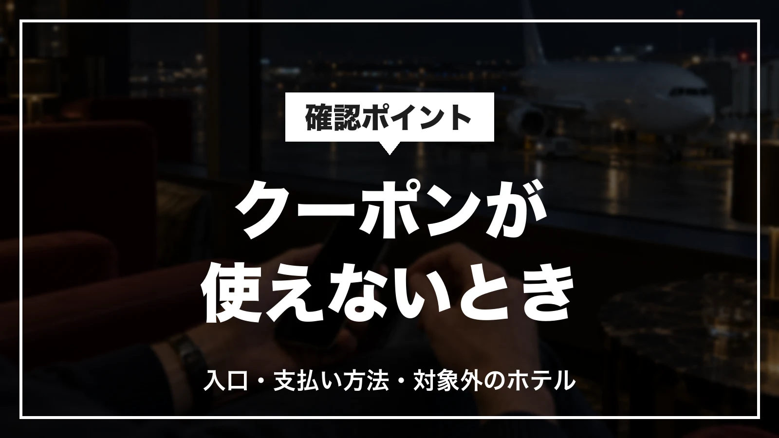 ホテルズドットコムのクーポンが使えないときの確認ポイント。入口・支払い方法・対象外のホテル