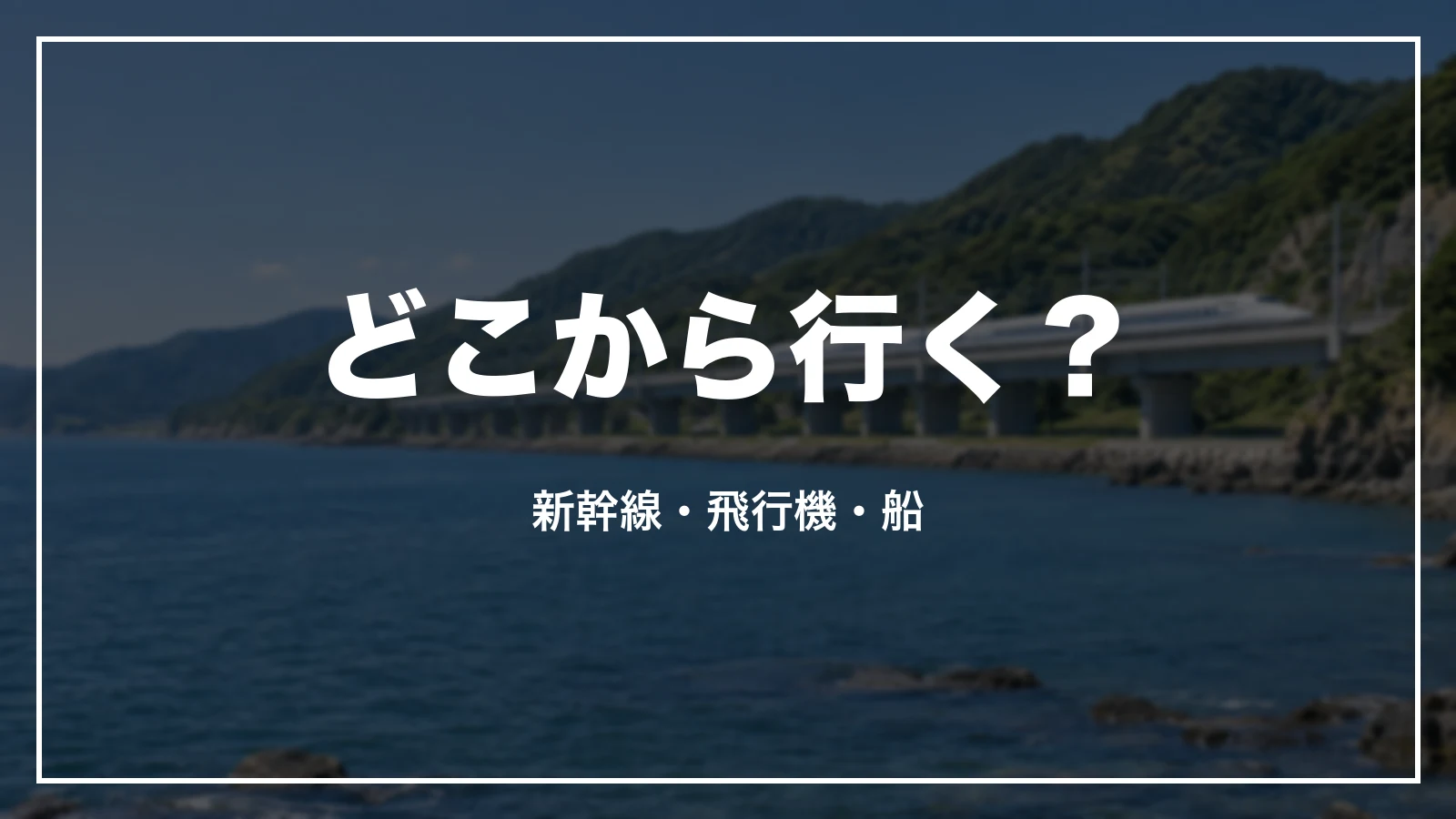 どこから行く?新幹線・飛行機・船