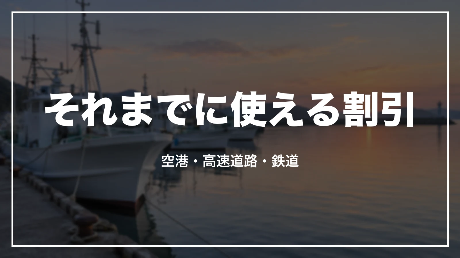 それまでに使える割引。空港・高速道路・鉄道