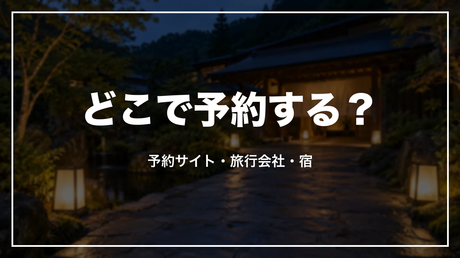 どこで予約する?予約サイト・旅行会社・宿