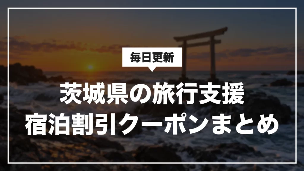 茨城県の旅行支援・宿泊割引クーポンまとめ。毎日更新