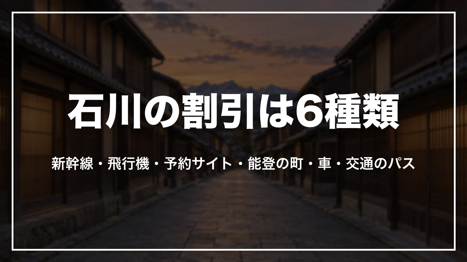 石川の割引は6種類。新幹線・飛行機・予約サイト・能登の町・車・交通のパス