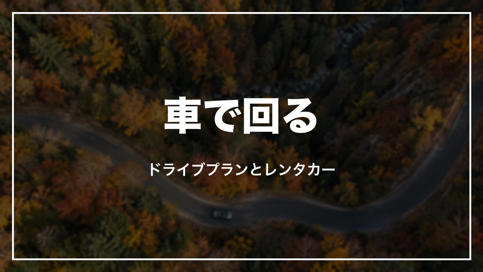 車で回る。ドライブプランとレンタカー