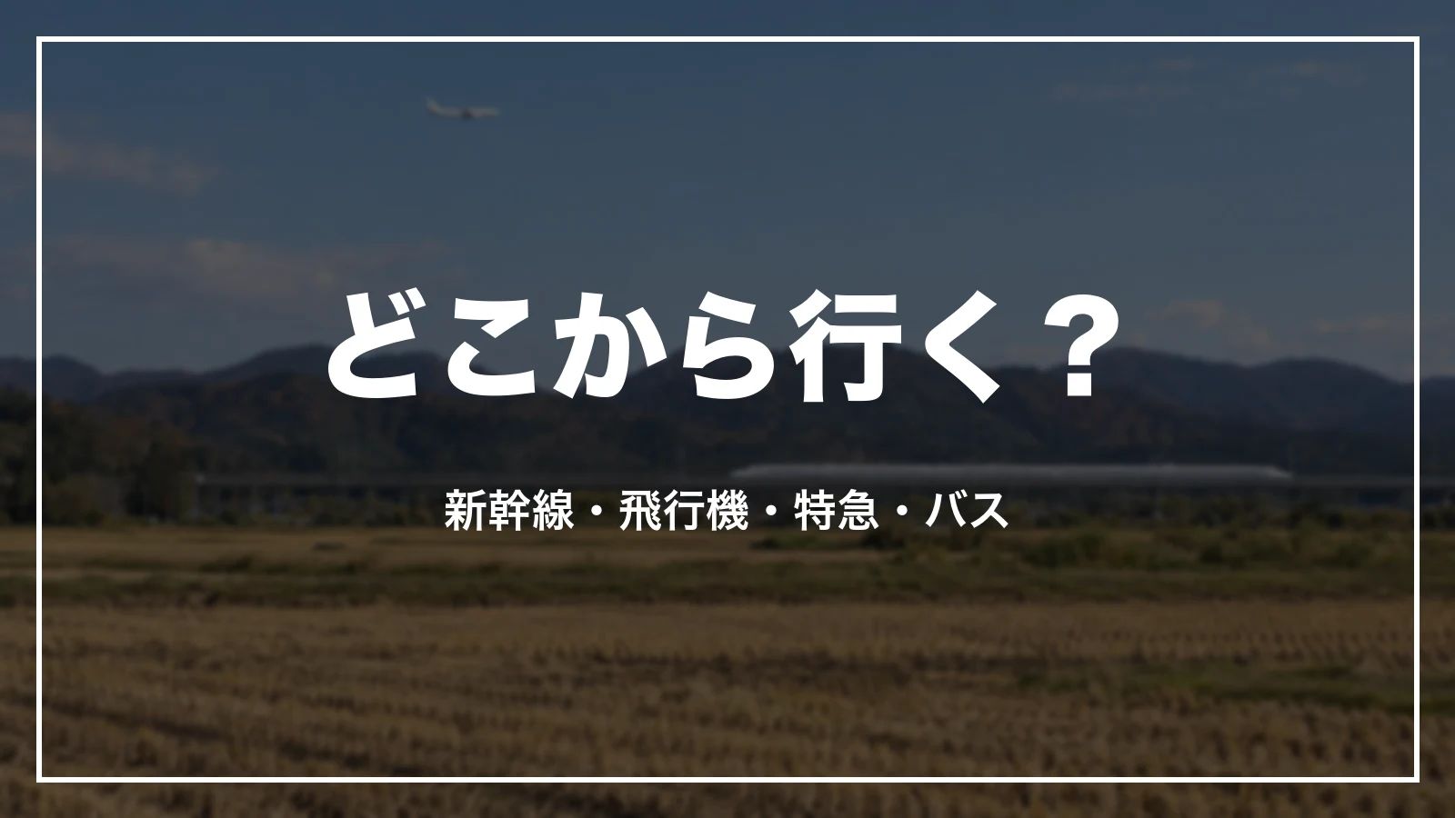 どこから行く?新幹線・飛行機・特急・バス